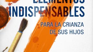 Siete elementos indispensables para la crianza de sus hijos